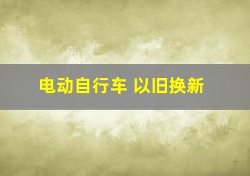 电动自行车 以旧换新